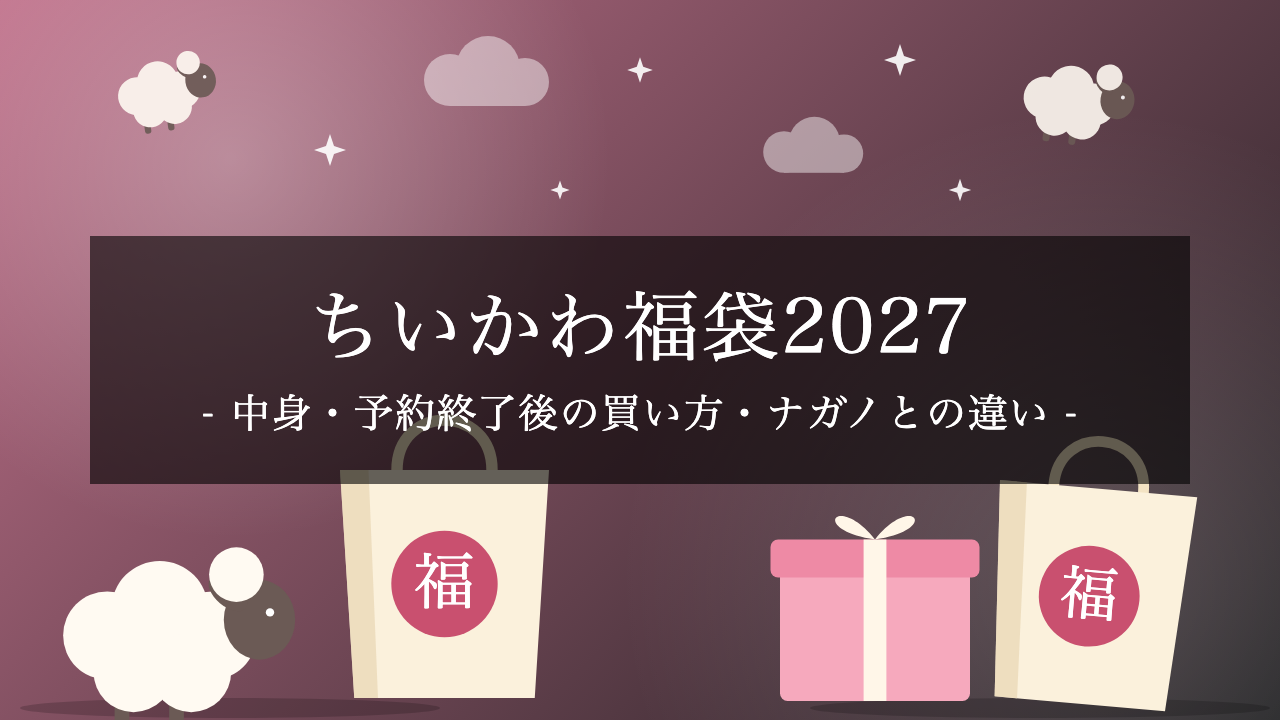 【2027年】ちいかわ福袋「ハッピーバッグ2027(未年)」は11,000円！中身・予約終了後の買い方・ナガノキャラクターズとの違いを解説