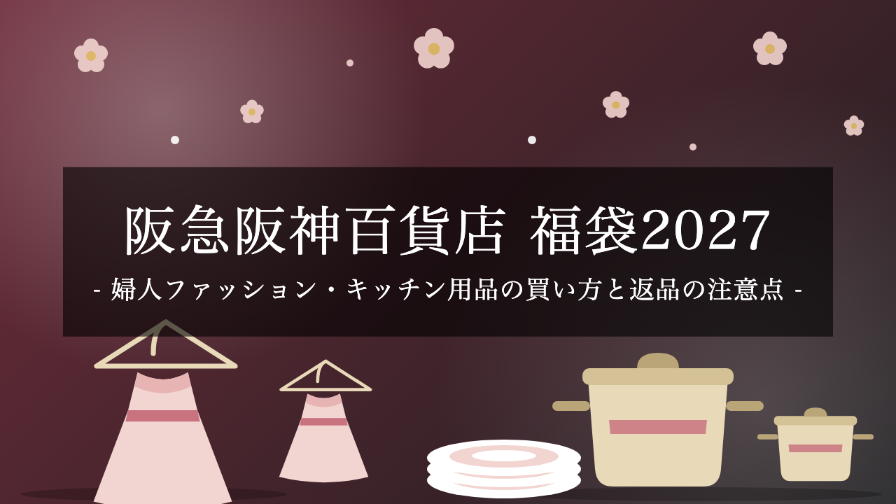 【2027年】阪急阪神百貨店の福袋が発売開始！婦人ファッション・キッチン用品の買い方と届く日・返品の注意点