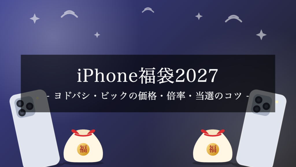 【2027年】iPhone福袋はどこで買える?ヨドバシカメラ・ビックカメラの価格・倍率・当選のコツ
