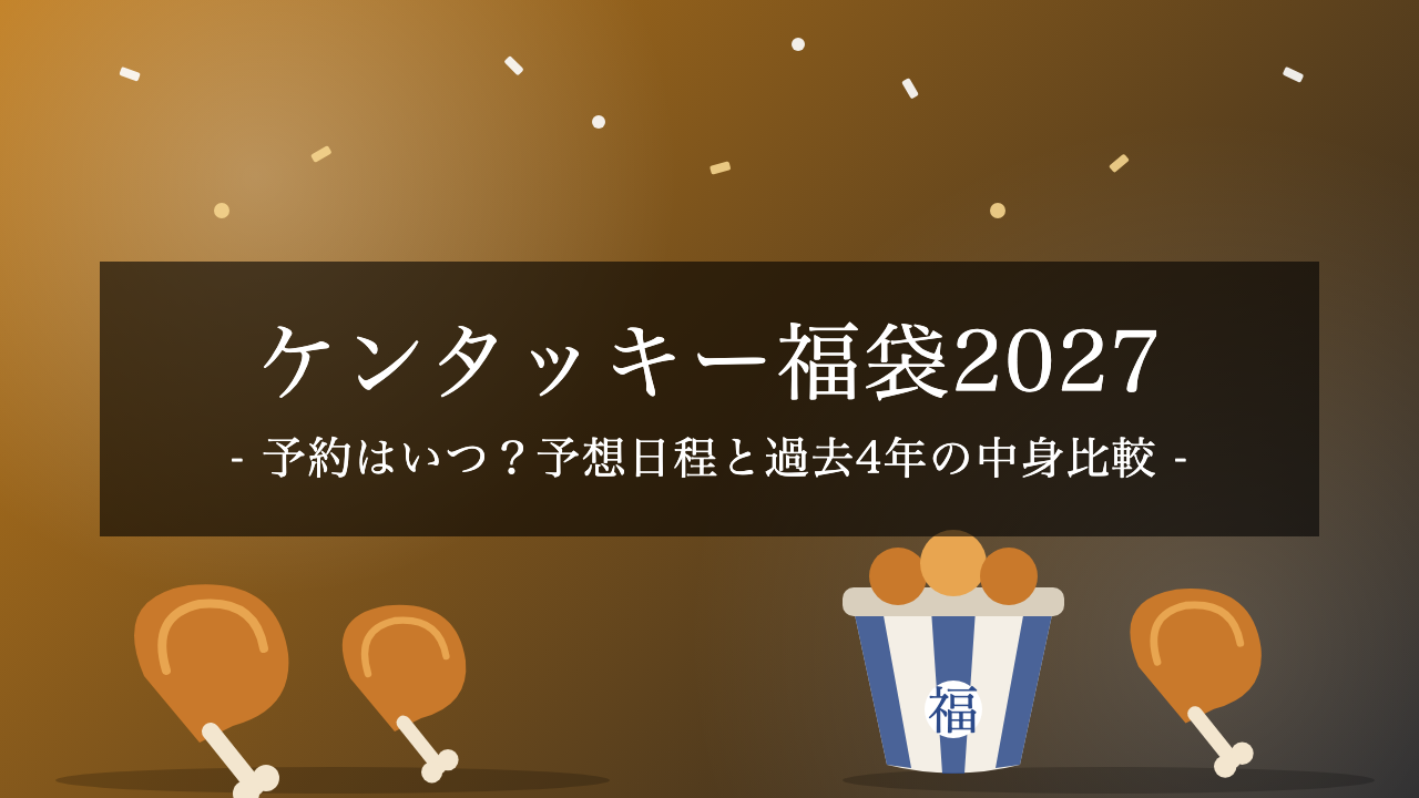 【2027年】ケンタッキー福袋の予約はいつ?予想日程・過去4年の中身比較と事前抽選の準備まとめ