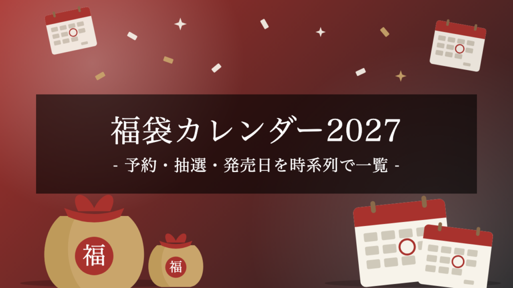【2027年】福袋カレンダー｜予約・抽選・発売日を時系列で一覧（10月〜1月の予想日程と昨年の実績つき）