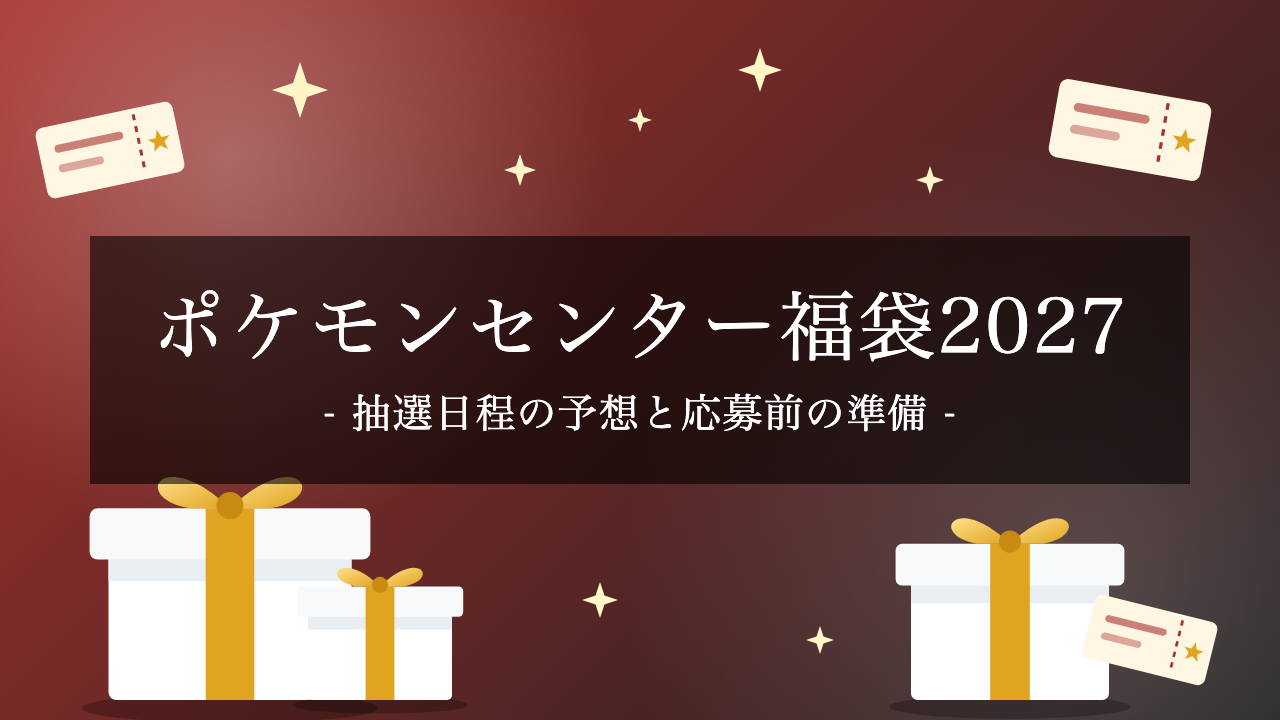 【2027年】ポケモンセンター福袋はいつ?ピカピカボックスの抽選日程予想と応募の準備【予想】