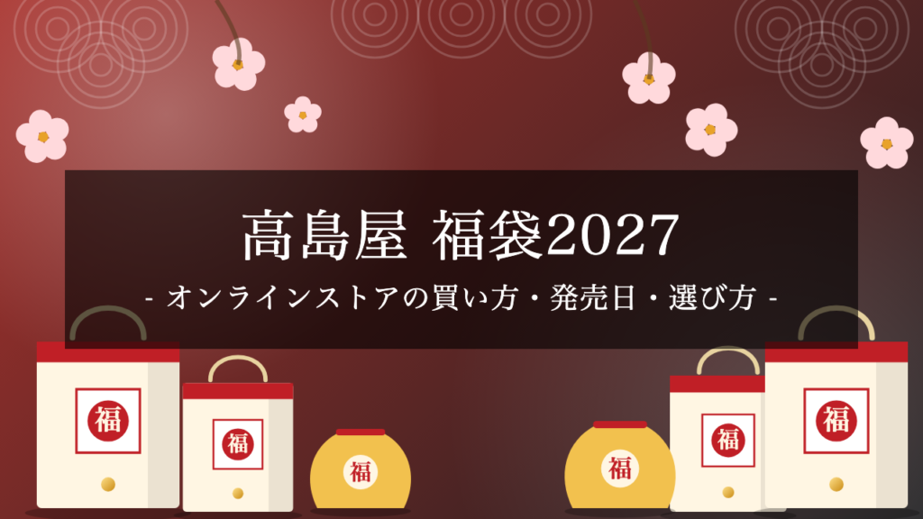 【2027年】高島屋の福袋が発売開始!予約方法・いつまで買える?オンラインストアの買い方と選び方を解説