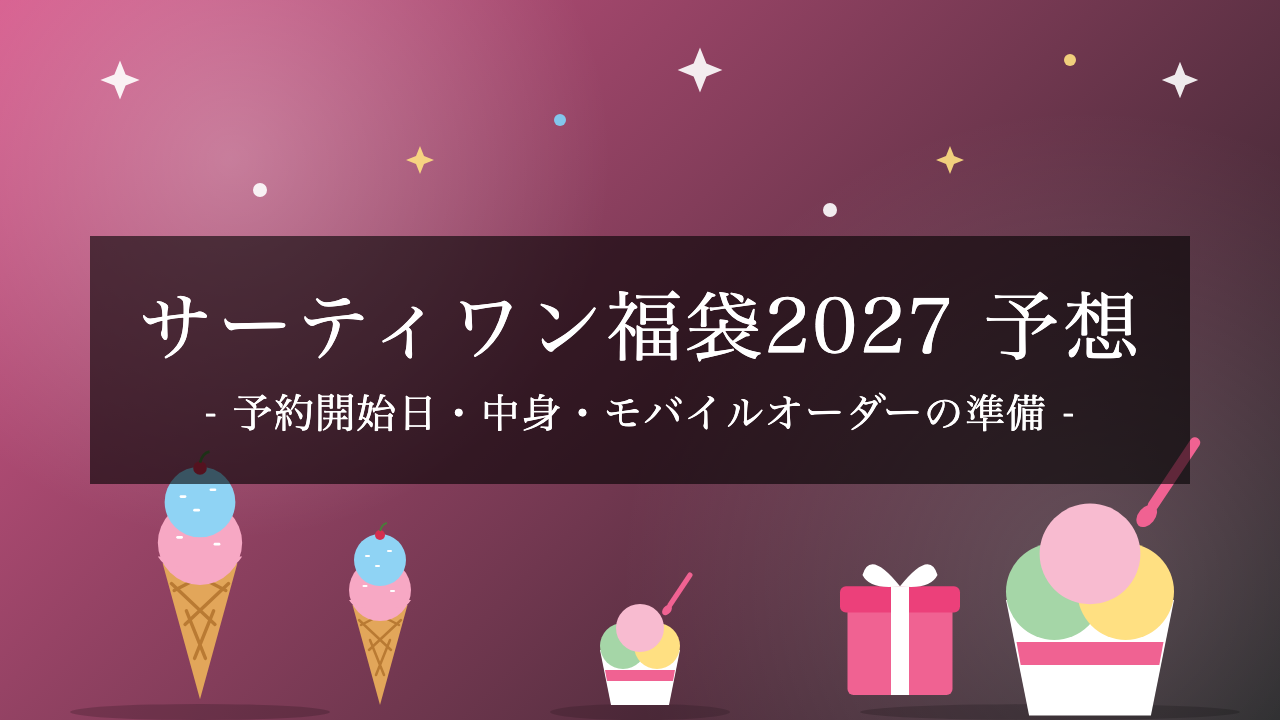 【2027年】サーティワン福袋はいつ予約開始?予約日の予想と、過去2年の価格・中身・モバイルオーダーの準備まとめ